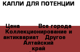 КАПЛИ ДЛЯ ПОТЕНЦИИ  › Цена ­ 990 - Все города Коллекционирование и антиквариат » Другое   . Алтайский край,Алейск г.